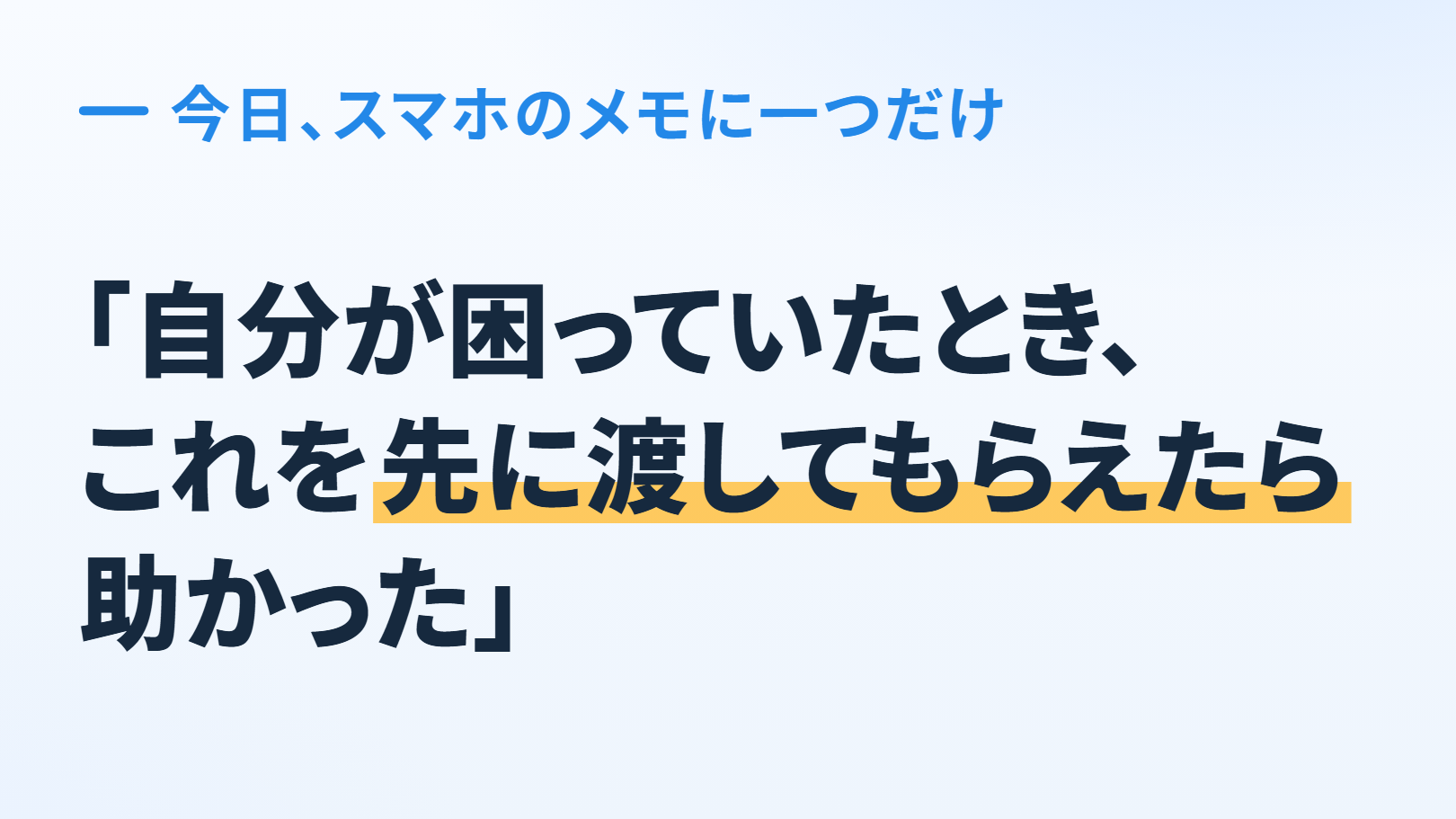 大きな一言の図。上に「今日、スマホのメモに一つだけ」、大きな字で「『自分が困っていたとき、これを先に渡してもらえたら助かった』」