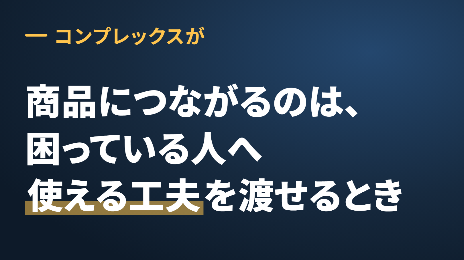 紺の地の大きな一言の図。上に「コンプレックスが」、大きな字で「商品につながるのは、困っている人へ使える工夫を渡せるとき」